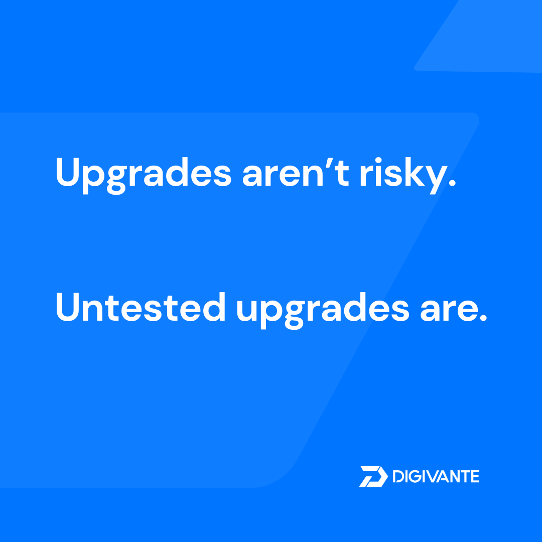 Upgrades aren’t risky. Untested upgrades are. Upgrades aren’t risky. Untested upgrades are.